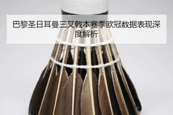 巴黎圣日耳曼三叉戟本赛季欧冠数据表现深度解析